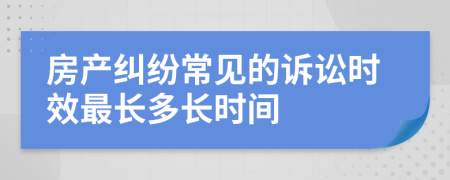 房产纠纷常见的诉讼时效最长多长时间