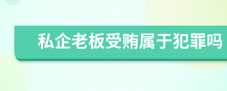 私企老板受贿属于犯罪吗