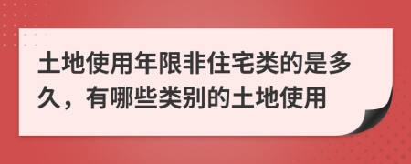 土地使用年限非住宅类的是多久，有哪些类别的土地使用