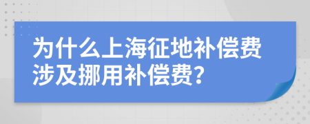 为什么上海征地补偿费涉及挪用补偿费？