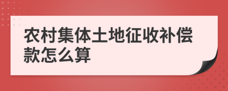 农村集体土地征收补偿款怎么算