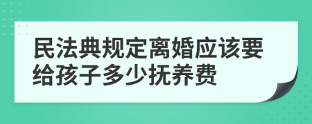 民法典规定离婚应该要给孩子多少抚养费