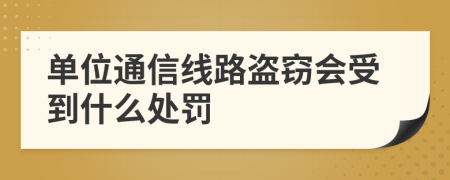 单位通信线路盗窃会受到什么处罚