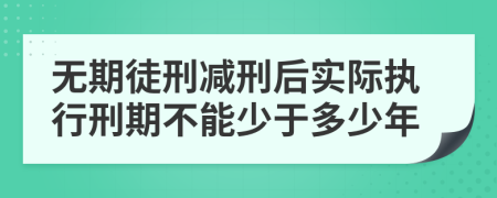 无期徒刑减刑后实际执行刑期不能少于多少年