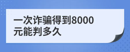 一次诈骗得到8000元能判多久