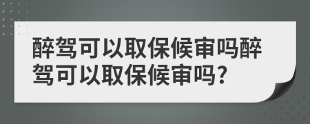 醉驾可以取保候审吗醉驾可以取保候审吗?