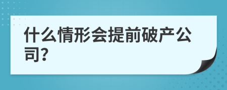 什么情形会提前破产公司？