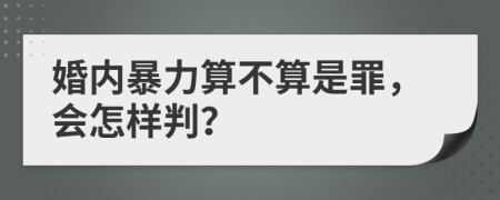 婚内暴力算不算是罪，会怎样判？