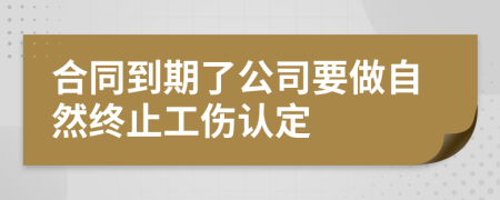 合同到期了公司要做自然终止工伤认定