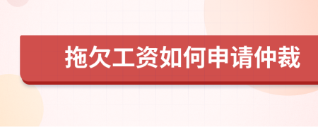 拖欠工资如何申请仲裁