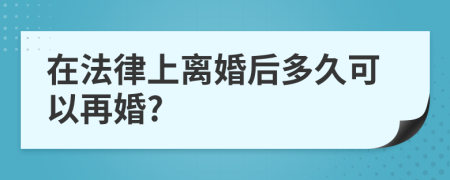 在法律上离婚后多久可以再婚?