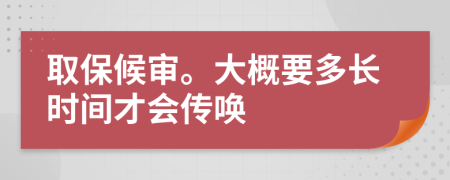 取保候审。大概要多长时间才会传唤