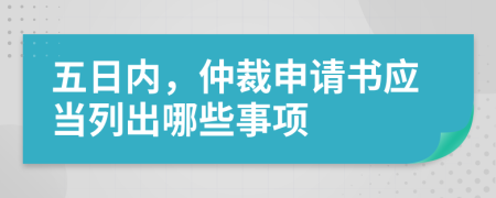 五日内，仲裁申请书应当列出哪些事项