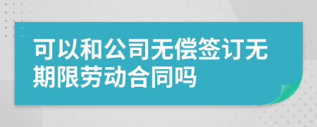 可以和公司无偿签订无期限劳动合同吗