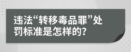 违法“转移毒品罪”处罚标准是怎样的？