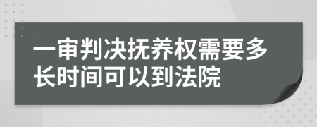 一审判决抚养权需要多长时间可以到法院