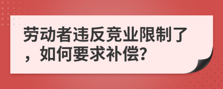 劳动者违反竞业限制了，如何要求补偿？