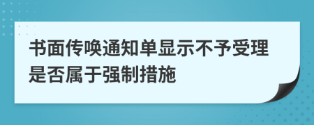 书面传唤通知单显示不予受理是否属于强制措施