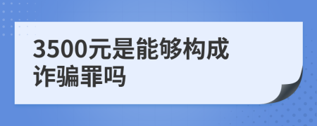 3500元是能够构成诈骗罪吗