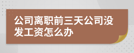 公司离职前三天公司没发工资怎么办