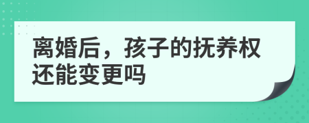 离婚后，孩子的抚养权还能变更吗