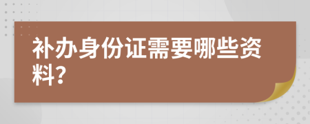 补办身份证需要哪些资料？