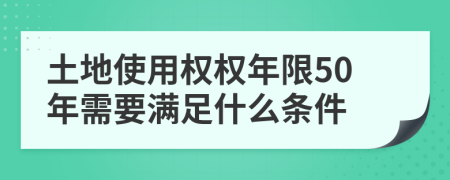 土地使用权权年限50年需要满足什么条件