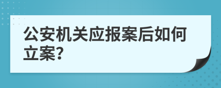 公安机关应报案后如何立案？
