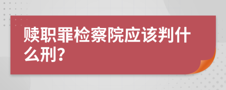 赎职罪检察院应该判什么刑？