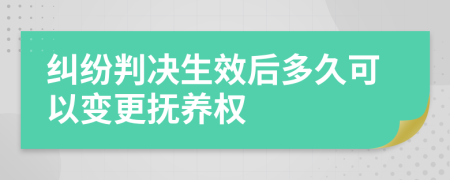 纠纷判决生效后多久可以变更抚养权