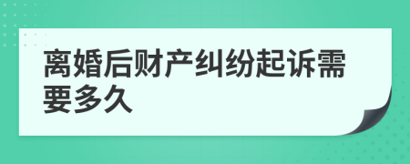 离婚后财产纠纷起诉需要多久