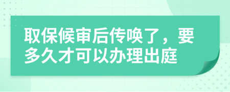 取保候审后传唤了，要多久才可以办理出庭