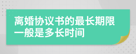 离婚协议书的最长期限一般是多长时间