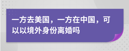 一方去美国，一方在中国，可以以境外身份离婚吗