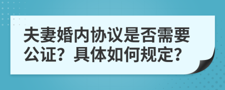 夫妻婚内协议是否需要公证？具体如何规定？