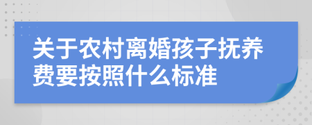 关于农村离婚孩子抚养费要按照什么标准