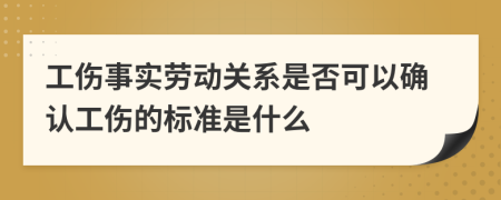 工伤事实劳动关系是否可以确认工伤的标准是什么