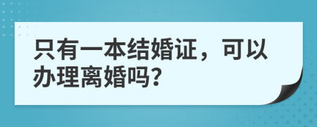 只有一本结婚证，可以办理离婚吗？