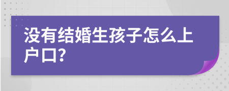 没有结婚生孩子怎么上户口？