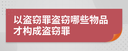 以盗窃罪盗窃哪些物品才构成盗窃罪