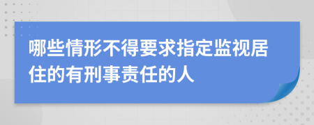 哪些情形不得要求指定监视居住的有刑事责任的人