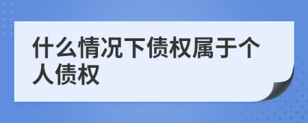 什么情况下债权属于个人债权