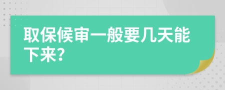 取保候审一般要几天能下来？