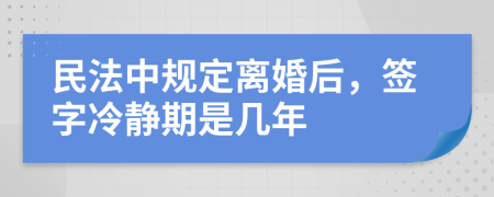 民法中规定离婚后，签字冷静期是几年