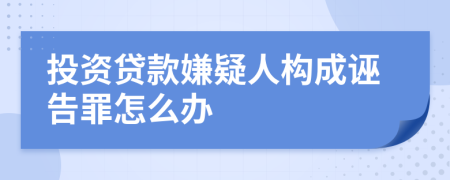 投资贷款嫌疑人构成诬告罪怎么办