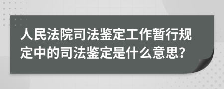 人民法院司法鉴定工作暂行规定中的司法鉴定是什么意思？