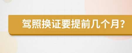 驾照换证要提前几个月？