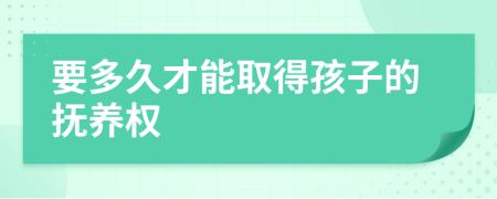 要多久才能取得孩子的抚养权