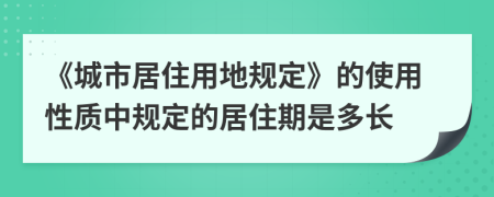 《城市居住用地规定》的使用性质中规定的居住期是多长