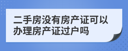 二手房没有房产证可以办理房产证过户吗